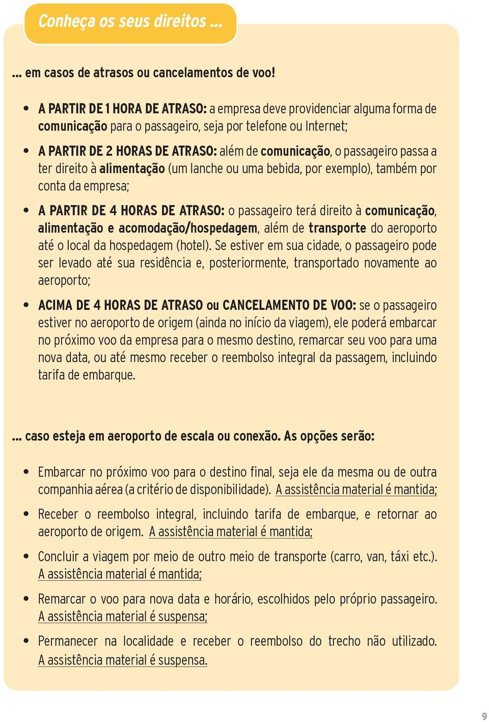 passageiro passa a ter direito à alimentação (um lanche ou uma bebida, por exemplo), também por conta da empresa; A PARTIR DE 4 HORAS DE ATRASO: o passageiro terá direito à comunicação, alimentação e