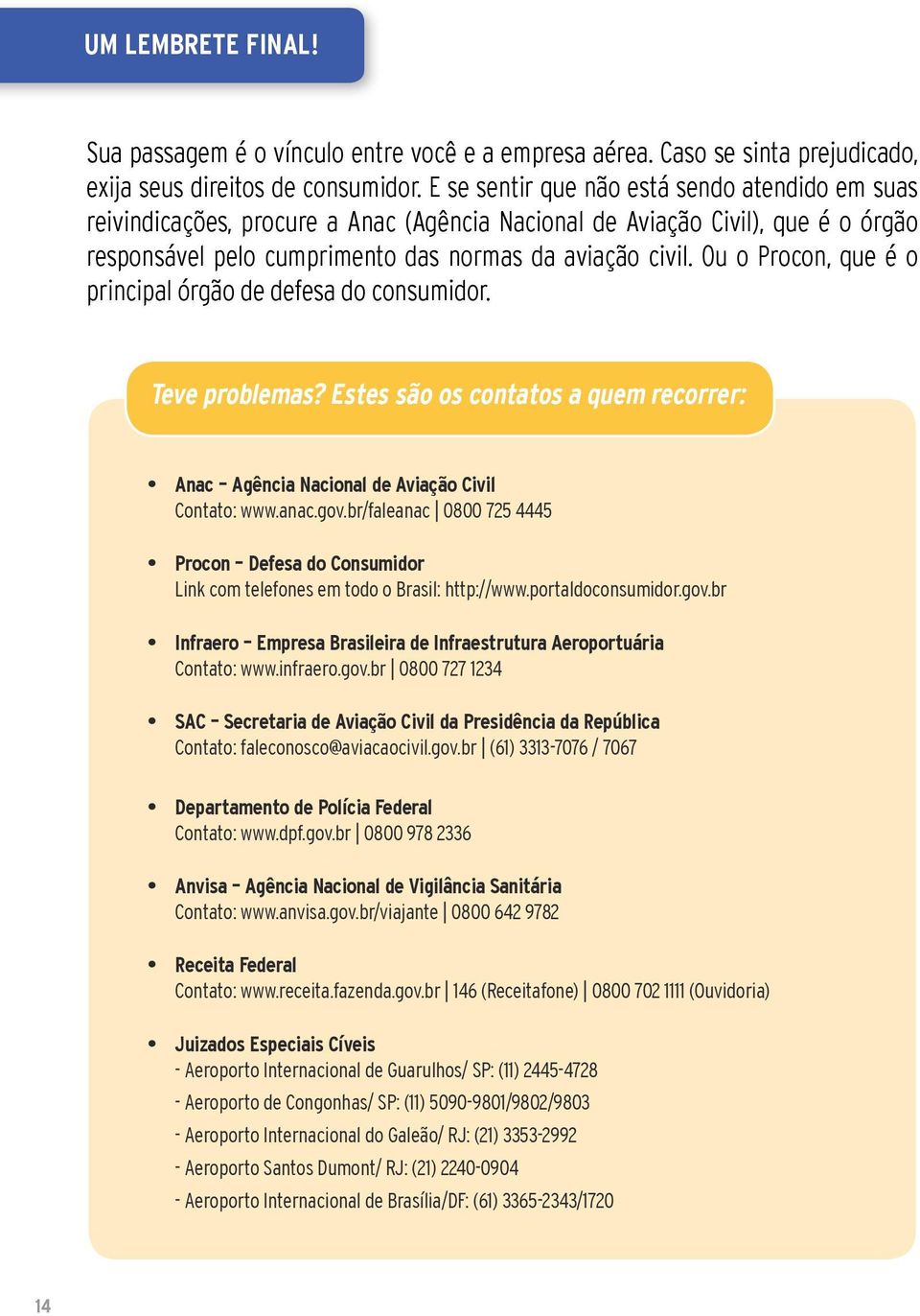 Ou o Procon, que é o principal órgão de defesa do consumidor. Teve problemas? Estes são os contatos a quem recorrer: Anac Agência Nacional de Aviação Civil Contato: www.anac.gov.