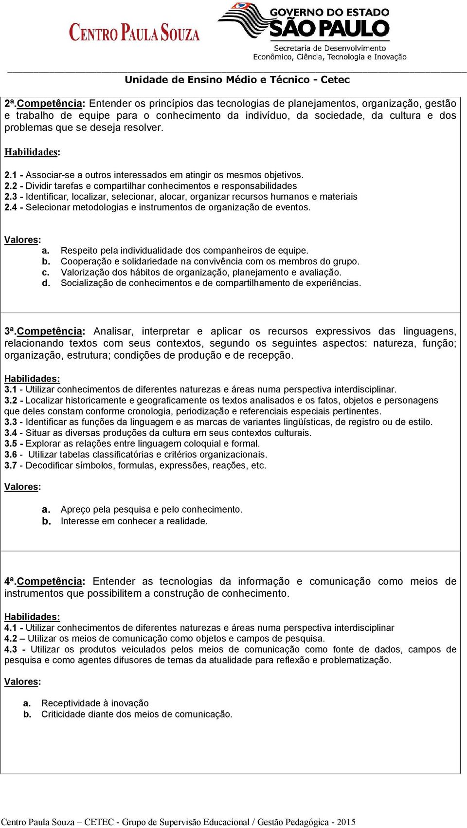 3 - Identificar, localizar, selecionar, alocar, organizar recursos humanos e materiais 2.4 - Selecionar metodologias e instrumentos de organização de eventos. a. Respeito pela individualidade dos companheiros de equipe.