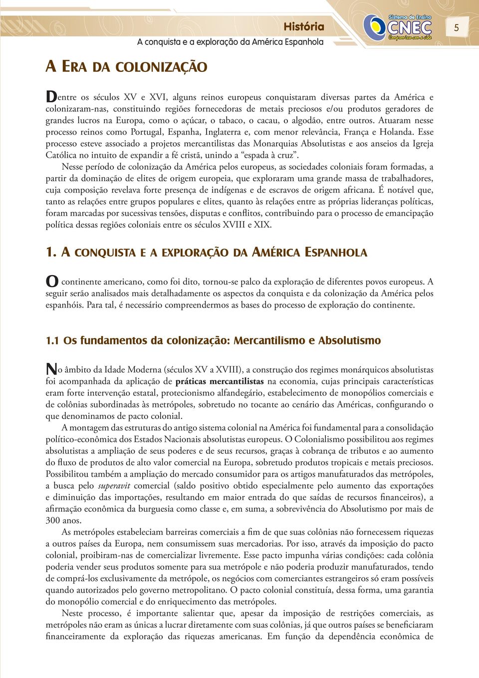 Atuaram nesse processo reinos como Portugal, Espanha, Inglaterra e, com menor relevância, França e Holanda.