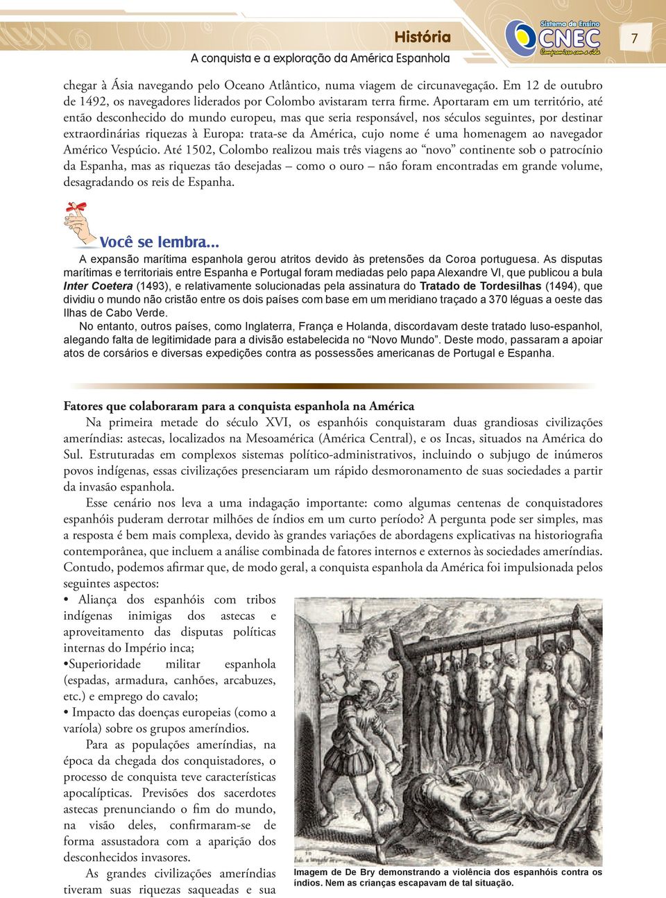 Aportaram em um território, até então desconhecido do mundo europeu, mas que seria responsável, nos séculos seguintes, por destinar extraordinárias riquezas à Europa: trata-se da América, cujo nome é