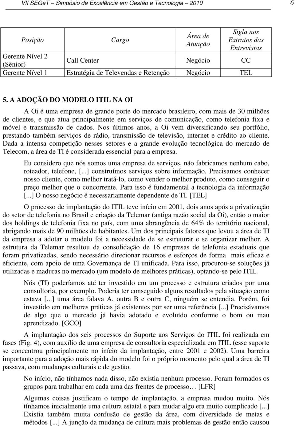 A ADOÇÃO DO MODELO ITIL NA OI A Oi é uma empresa de grande porte do mercado brasileiro, com mais de 30 milhões de clientes, e que atua principalmente em serviços de comunicação, como telefonia fixa e