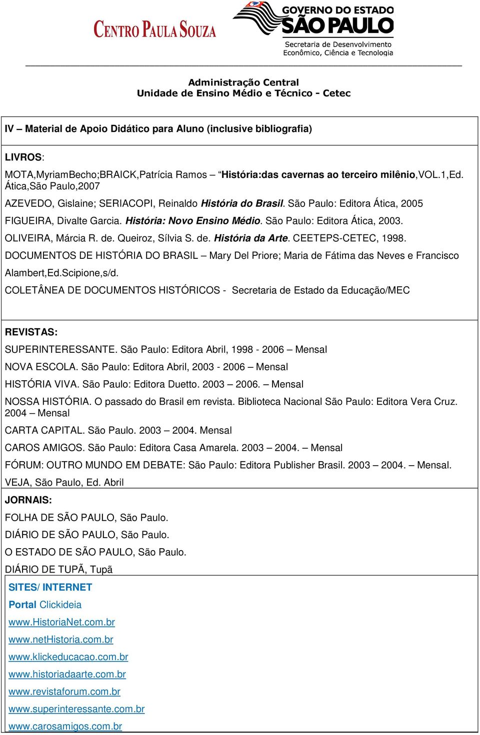 OLIVEIRA, Márcia R. de. Queiroz, Sílvia S. de. História da Arte. CEETEPS-CETEC, 1998. DOCUMENTOS DE HISTÓRIA DO BRASIL Mary Del Priore; Maria de Fátima das Neves e Francisco Alambert,Ed.Scipione,s/d.