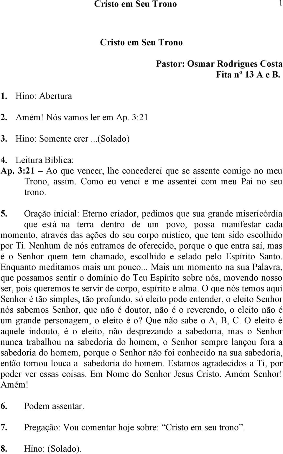 Oração inicial: Eterno criador, pedimos que sua grande misericórdia que está na terra dentro de um povo, possa manifestar cada momento, através das ações do seu corpo místico, que tem sido escolhido