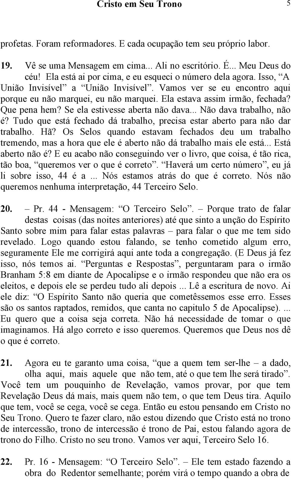 Que pena hem? Se ela estivesse aberta não dava... Não dava trabalho, não é? Tudo que está fechado dá trabalho, precisa estar aberto para não dar trabalho. Hã?