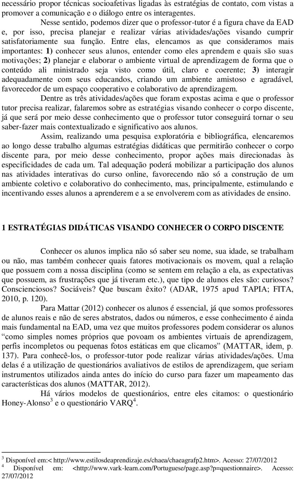 Entre elas, elencamos as que consideramos mais importantes: 1) conhecer seus alunos, entender como eles aprendem e quais são suas motivações; 2) planejar e elaborar o ambiente virtual de aprendizagem