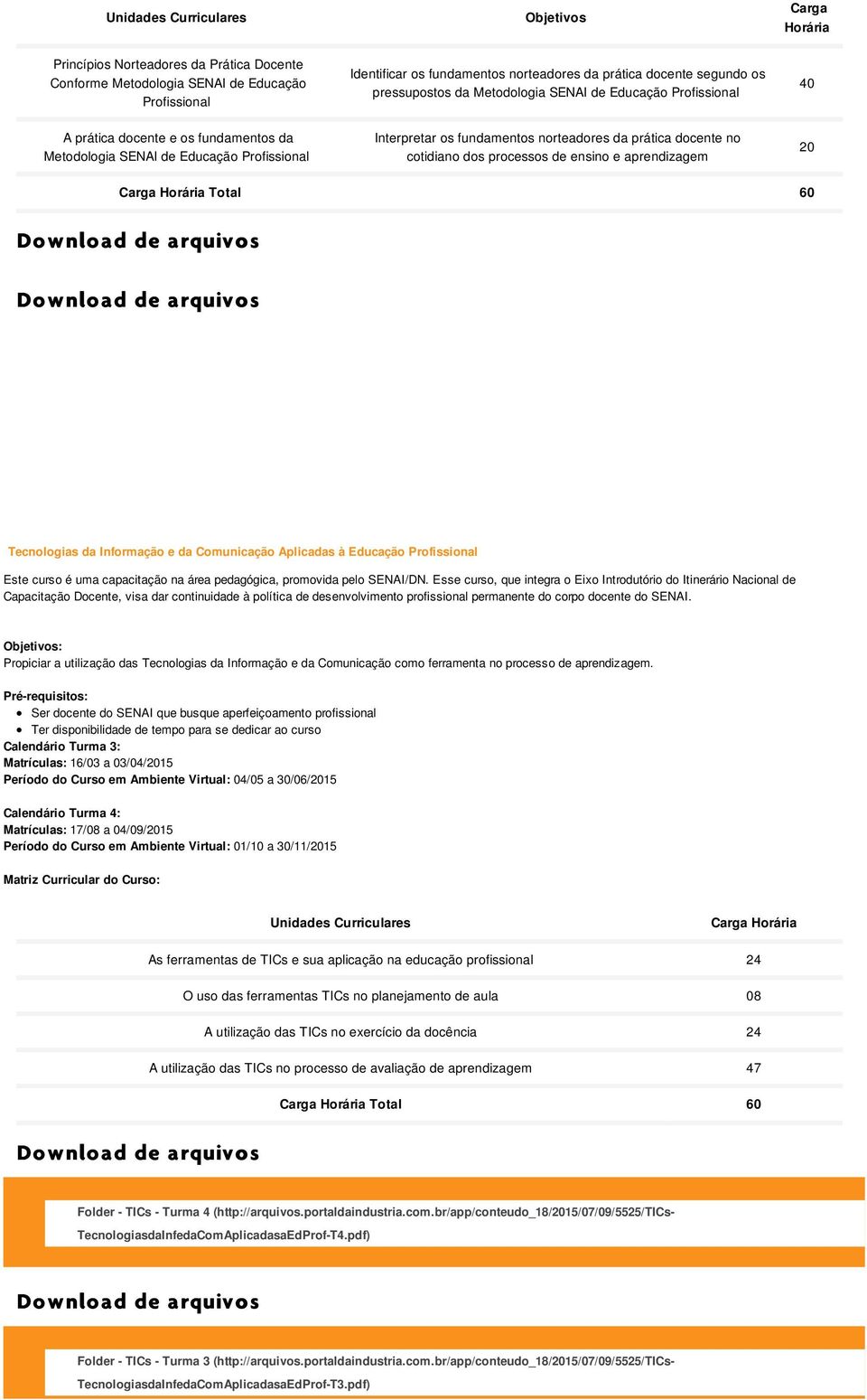 cotidiano dos processos de ensino e aprendizagem 20 Total 60 Tecnologias da Informação e da Comunicação Aplicadas à Educação Profissional Este curso é uma capacitação na área pedagógica, promovida