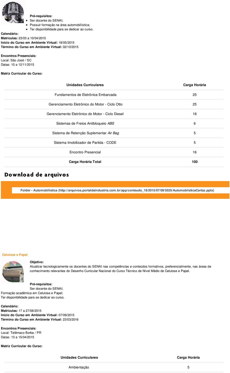 Embarcada 25 Gerenciamento Eletrônico do Motor - Ciclo Otto 25 Gerenciamento Eletrônico do Motor - Ciclo Diesel 18 Sistemas de Freios Antibloqueio ABS 6 Sistema de Retenção Suplementar Air Bag 5