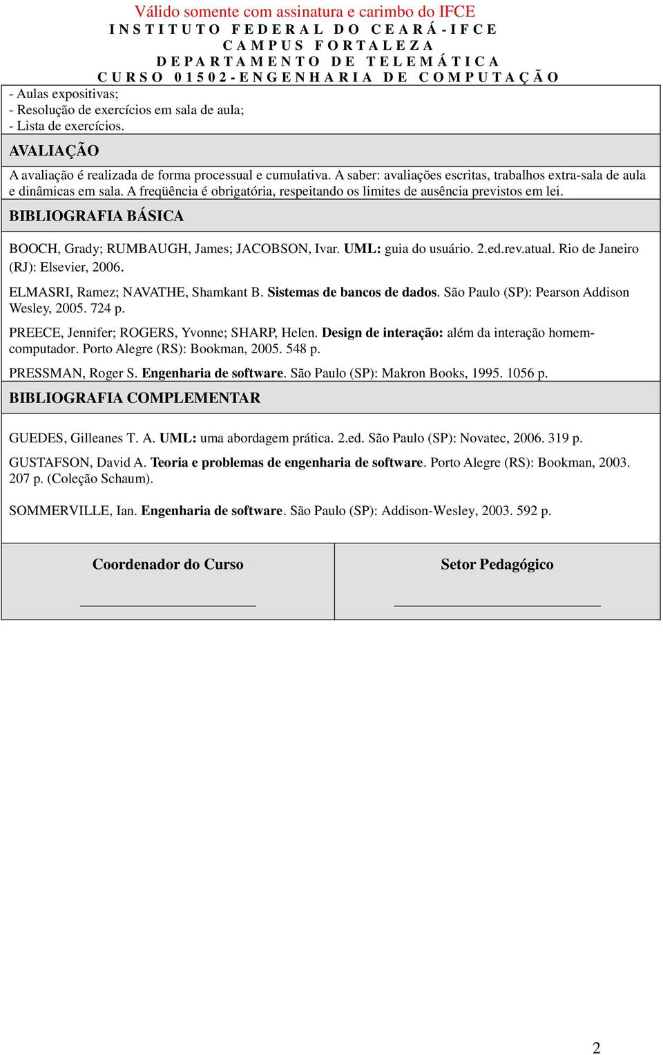 BIBLIOGRAFIA BÁSICA BOOCH, Grady; RUMBAUGH, James; JACOBSON, Ivar. UML: guia do usuário. 2.ed.rev.atual. Rio de Janeiro (RJ): Elsevier, 2006. ELMASRI, Ramez; NAVATHE, Shamkant B.