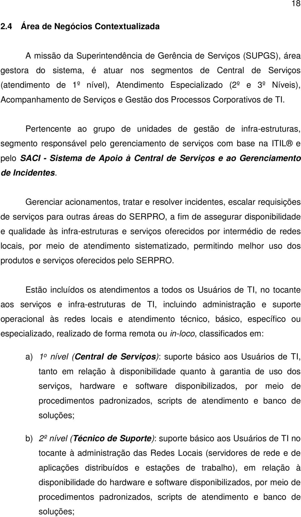 Pertencente ao grupo de unidades de gestão de infra-estruturas, segmento responsável pelo gerenciamento de serviços com base na ITIL e pelo SACI - Sistema de Apoio à Central de Serviços e ao