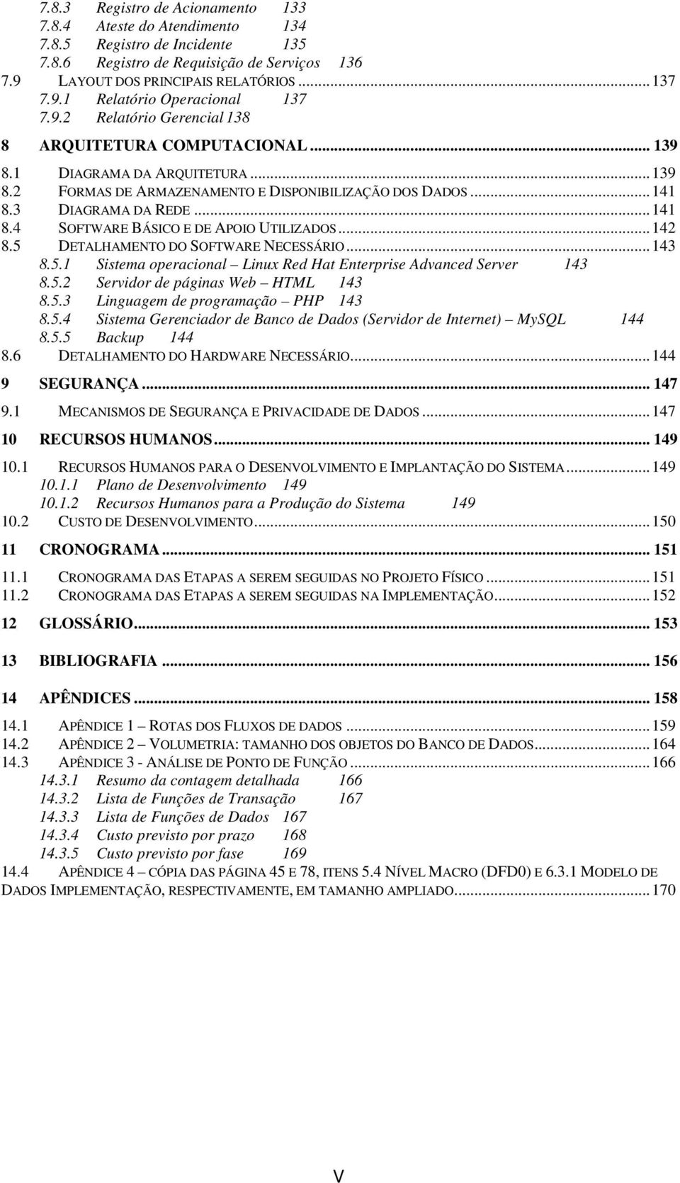 3 DIAGRAMA DA REDE... 141 8.4 SOFTWARE BÁSICO E DE APOIO UTILIZADOS... 142 8.5 DETALHAMENTO DO SOFTWARE NECESSÁRIO... 143 8.5.1 Sistema operacional Linux Red Hat Enterprise Advanced Server 143 8.5.2 Servidor de páginas Web HTML 143 8.