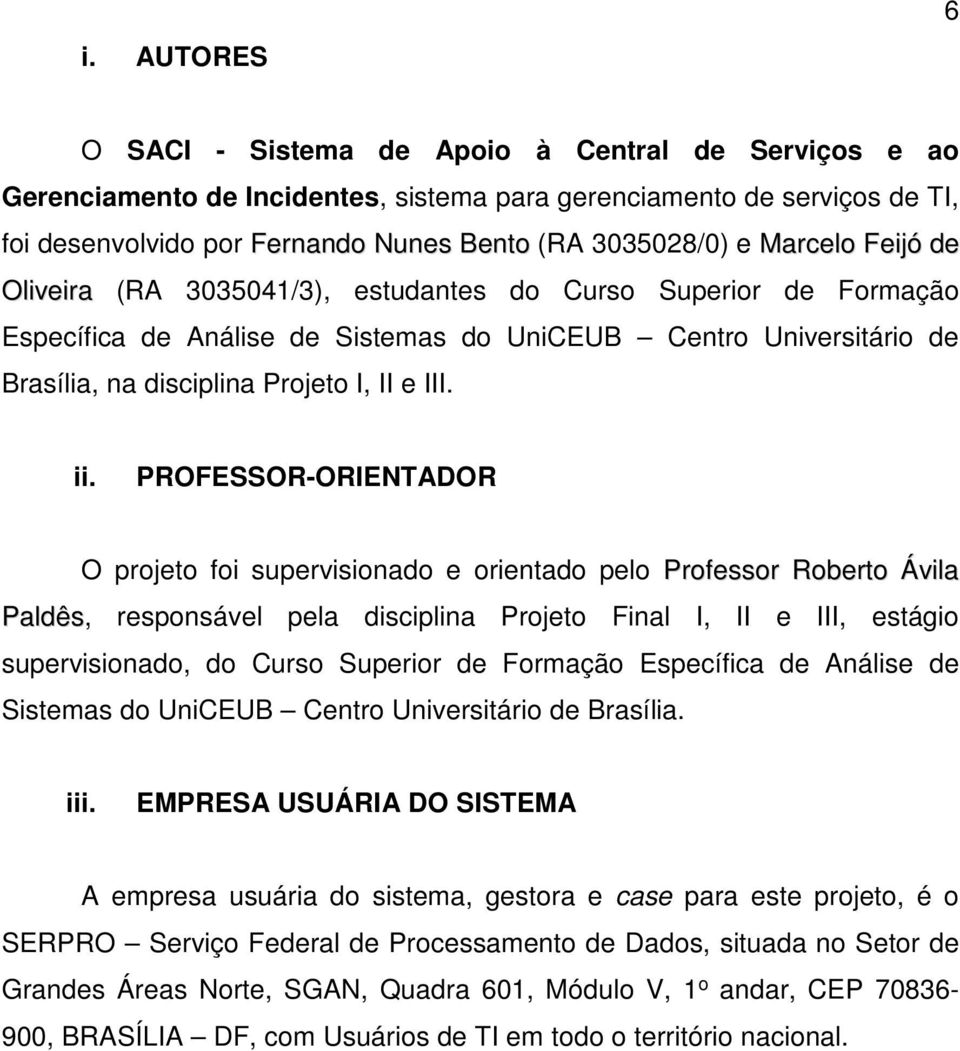 PROFESSOR-ORIENTADOR O projeto foi supervisionado e orientado pelo Professor Roberto Ávila Paldês, responsável pela disciplina Projeto Final I, II e III, estágio supervisionado, do Curso Superior de