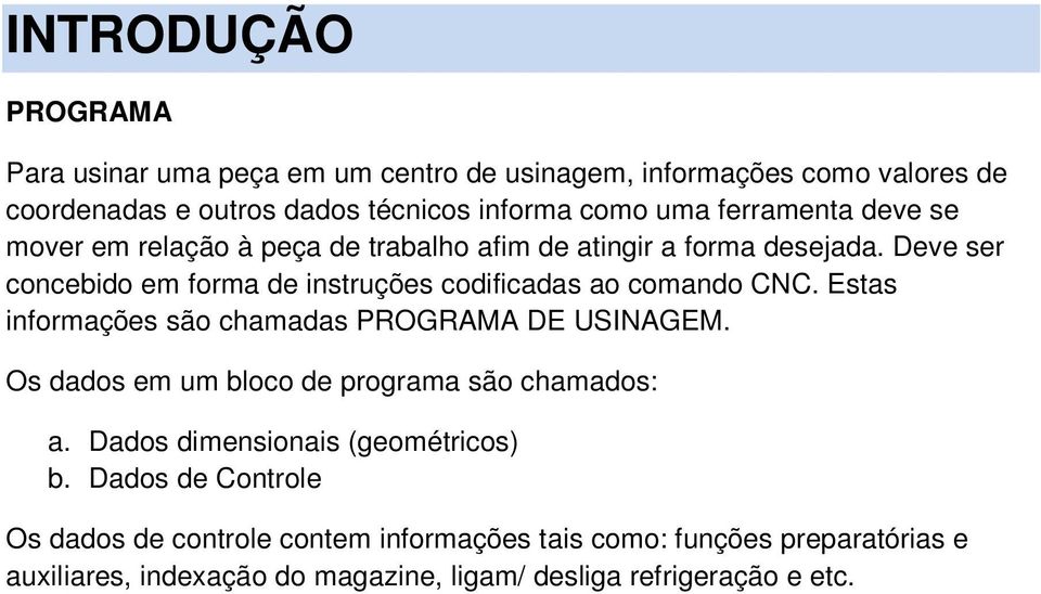 Deve ser concebido em forma de instruções codificadas ao comando CNC. Estas informações são chamadas PROGRAMA DE USINAGEM.