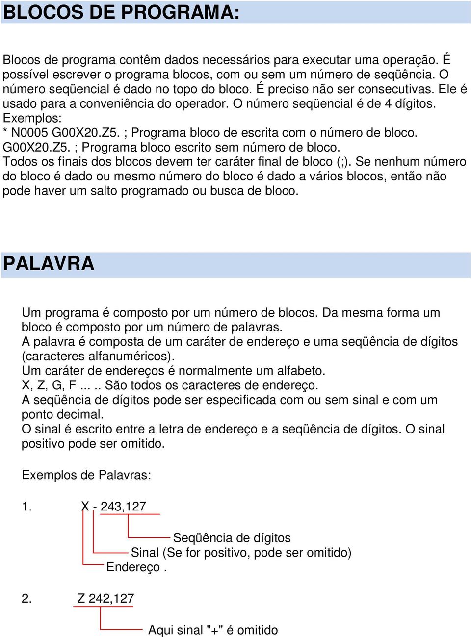 ; Programa bloco de escrita com o número de bloco. G00X20.Z5. ; Programa bloco escrito sem número de bloco. Todos os finais dos blocos devem ter caráter final de bloco (;).