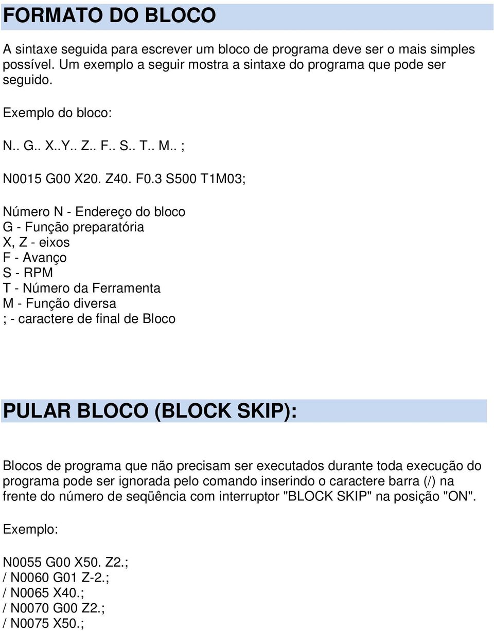 3 S500 T1M03; Número N - Endereço do bloco G - Função preparatória X, Z - eixos F - Avanço S - RPM T - Número da Ferramenta M - Função diversa ; - caractere de final de Bloco PULAR BLOCO