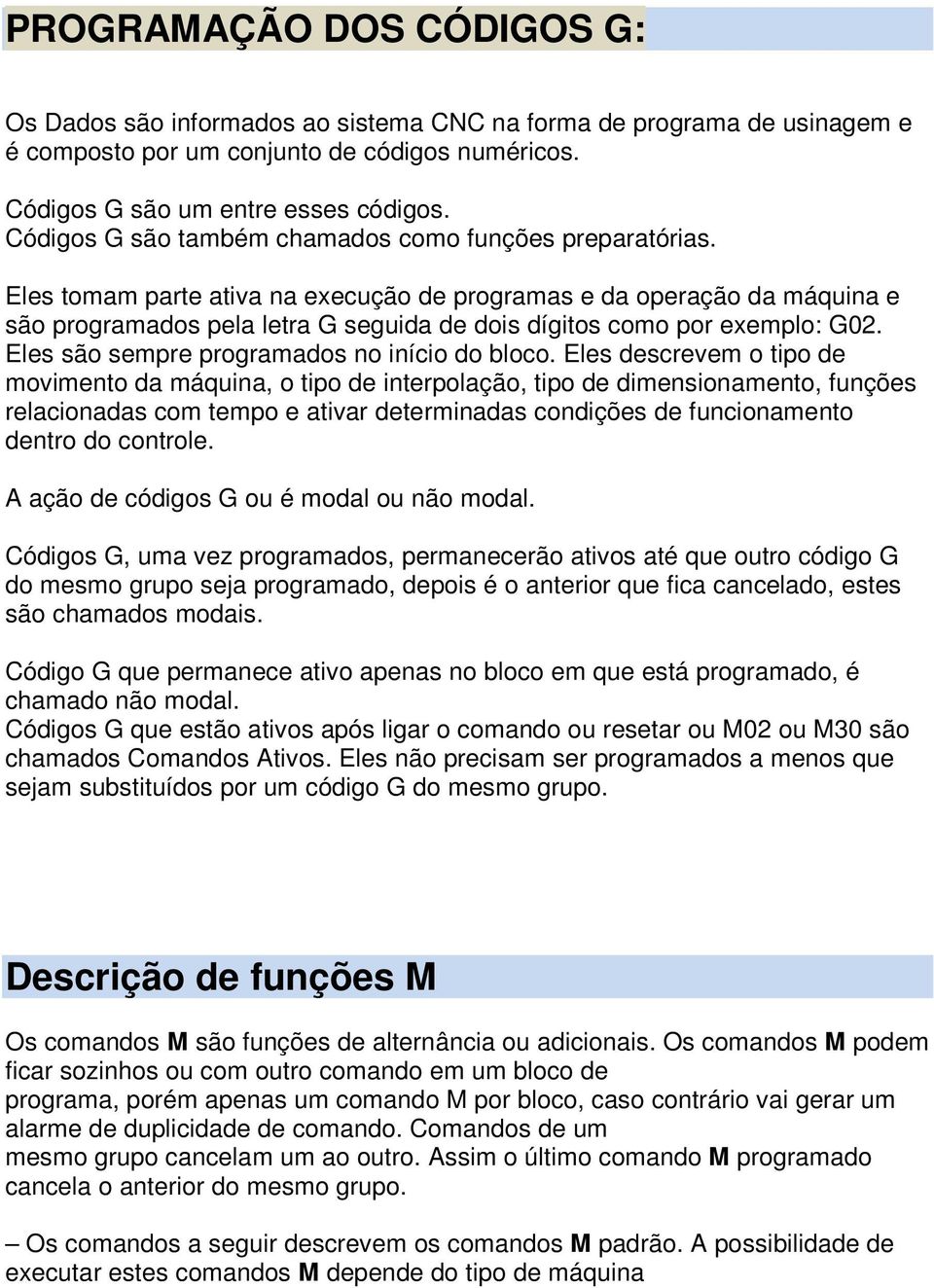 Eles tomam parte ativa na execução de programas e da operação da máquina e são programados pela letra G seguida de dois dígitos como por exemplo: G02. Eles são sempre programados no início do bloco.