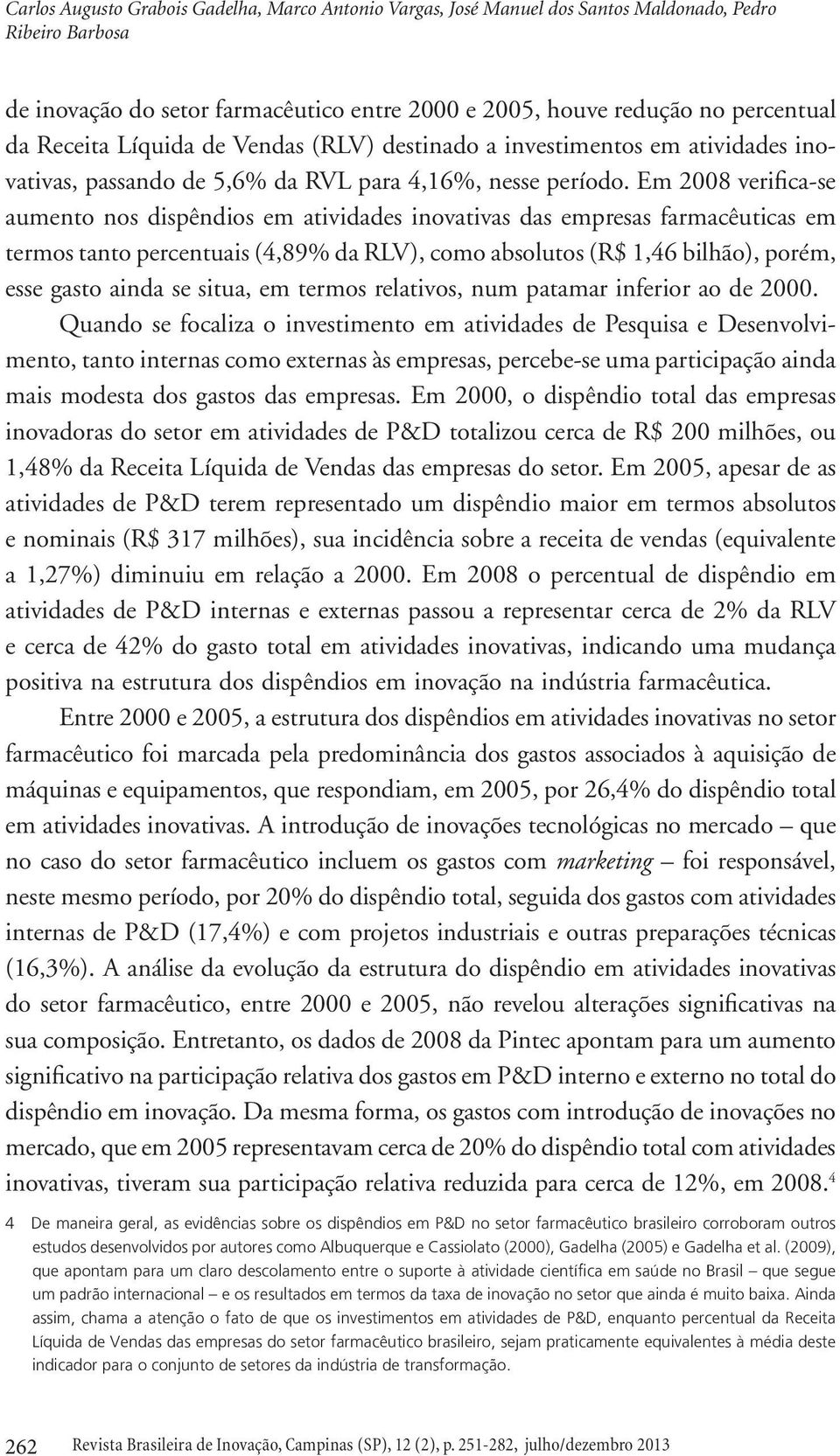 Em 2008 verifica-se aumento nos dispêndios em atividades inovativas das empresas farmacêuticas em termos tanto percentuais (4,89% da RLV), como absolutos (R$ 1,46 bilhão), porém, esse gasto ainda se