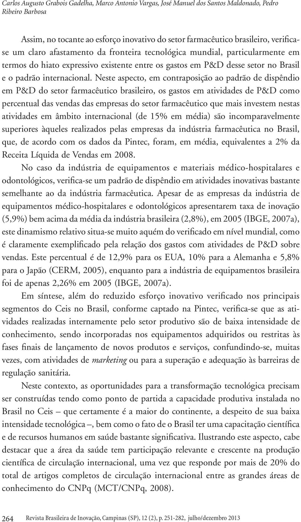 Neste aspecto, em contraposição ao padrão de dispêndio em P&D do setor farmacêutico brasileiro, os gastos em atividades de P&D como percentual das vendas das empresas do setor farmacêutico que mais