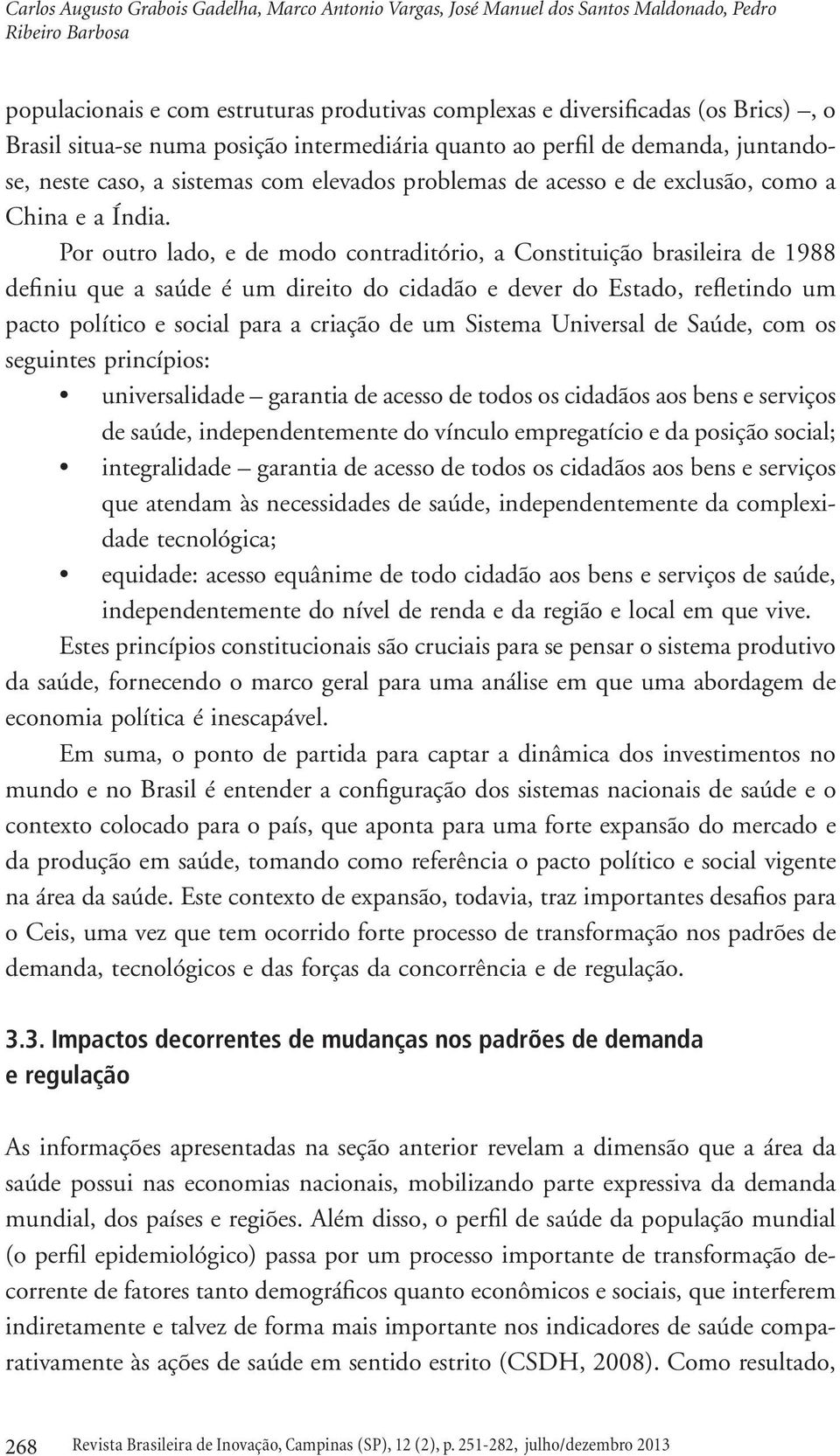 Por outro lado, e de modo contraditório, a Constituição brasileira de 1988 definiu que a saúde é um direito do cidadão e dever do Estado, refletindo um pacto político e social para a criação de um