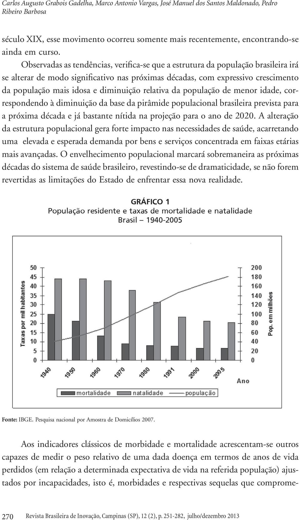 Observadas as tendências, verifica-se que a estrutura da população brasileira irá se alterar de modo significativo nas próximas décadas, com expressivo crescimento da população mais idosa e