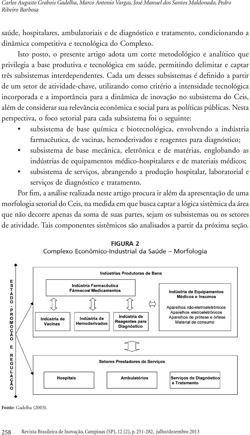 Isto posto, o presente artigo adota um corte metodológico e analítico que privilegia a base produtiva e tecnológica em saúde, permitindo delimitar e captar três subsistemas interdependentes.