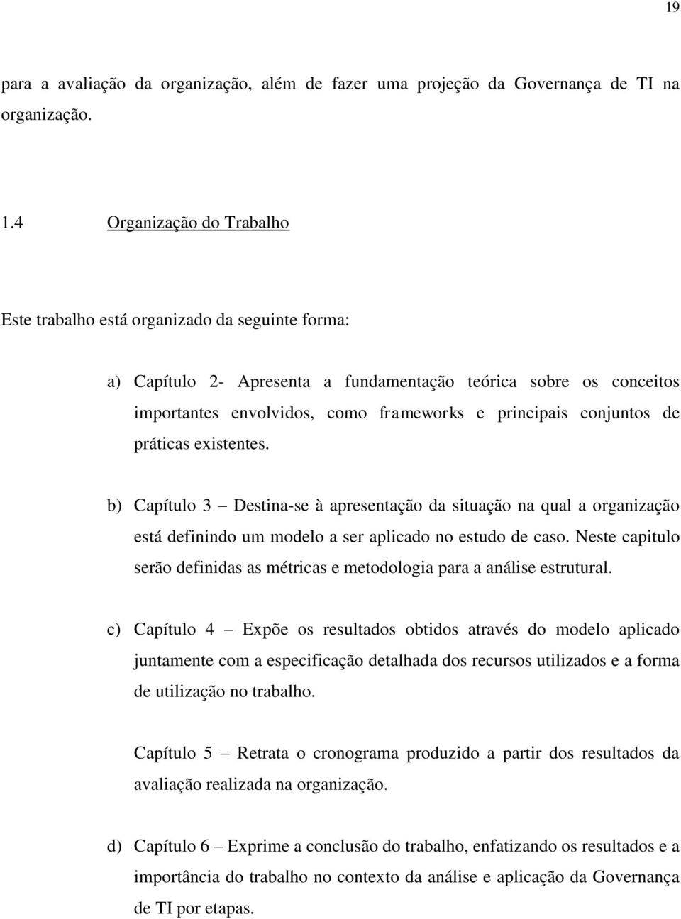 conjuntos de práticas existentes. b) Capítulo 3 Destina-se à apresentação da situação na qual a organização está definindo um modelo a ser aplicado no estudo de caso.