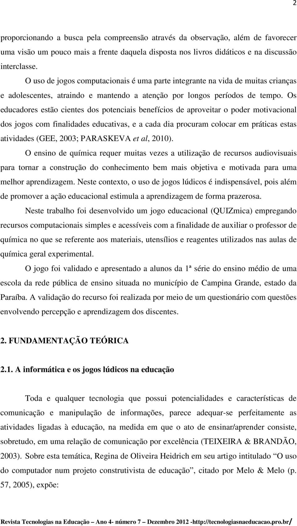 Os educadores estão cientes dos potenciais benefícios de aproveitar o poder motivacional dos jogos com finalidades educativas, e a cada dia procuram colocar em práticas estas atividades (GEE, 2003;