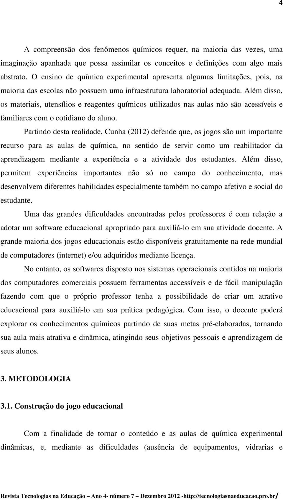 Além disso, os materiais, utensílios e reagentes químicos utilizados nas aulas não são acessíveis e familiares com o cotidiano do aluno.