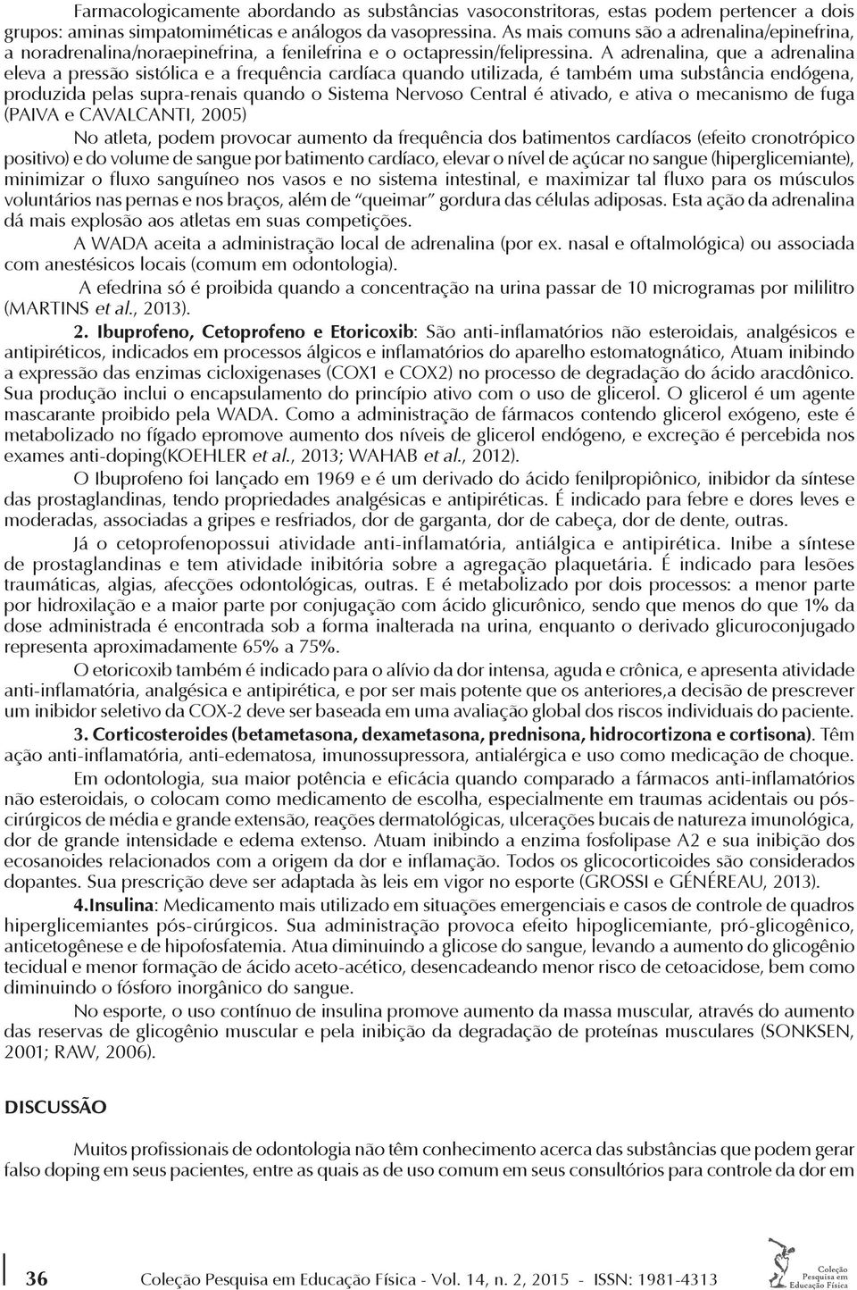 A adrenalina, que a adrenalina eleva a pressão sistólica e a frequência cardíaca quando utilizada, é também uma substância endógena, produzida pelas supra-renais quando o Sistema Nervoso Central é