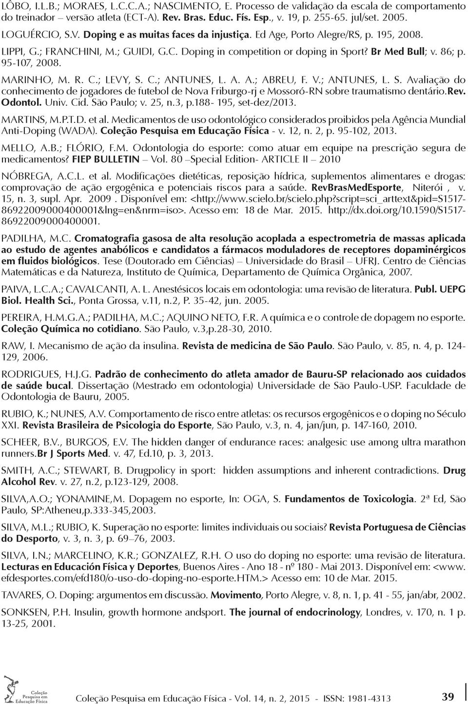 95-107, 2008. MARINHO, M. R. C.; LEVY, S. C.; ANTUNES, L. A. A.; ABREU, F. V.; ANTUNES, L. S. Avaliação do conhecimento de jogadores de futebol de Nova Friburgo-rj e Mossoró-RN sobre traumatismo dentário.