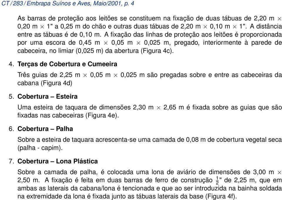 limiar (0,025 m) da abertura (Figura 4c) 4 Terças de Cobertura e Cumeeira Três guias de 2,25 m 0,05 m 0,025 m são pregadas sobre e entre as cabeceiras da cabana (Figura 4d) 5 Cobertura Esteira Uma