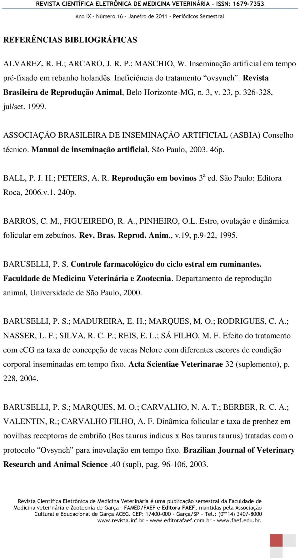 Manual de inseminação artificial, São Paulo, 2003. 46p. BALL, P. J. H.; PETERS, A. R. Reprodução em bovinos 3 a ed. São Paulo: Editora Roca, 2006.v.1. 240p. BARROS, C. M., FIGUEIREDO, R. A., PINHEIRO, O.