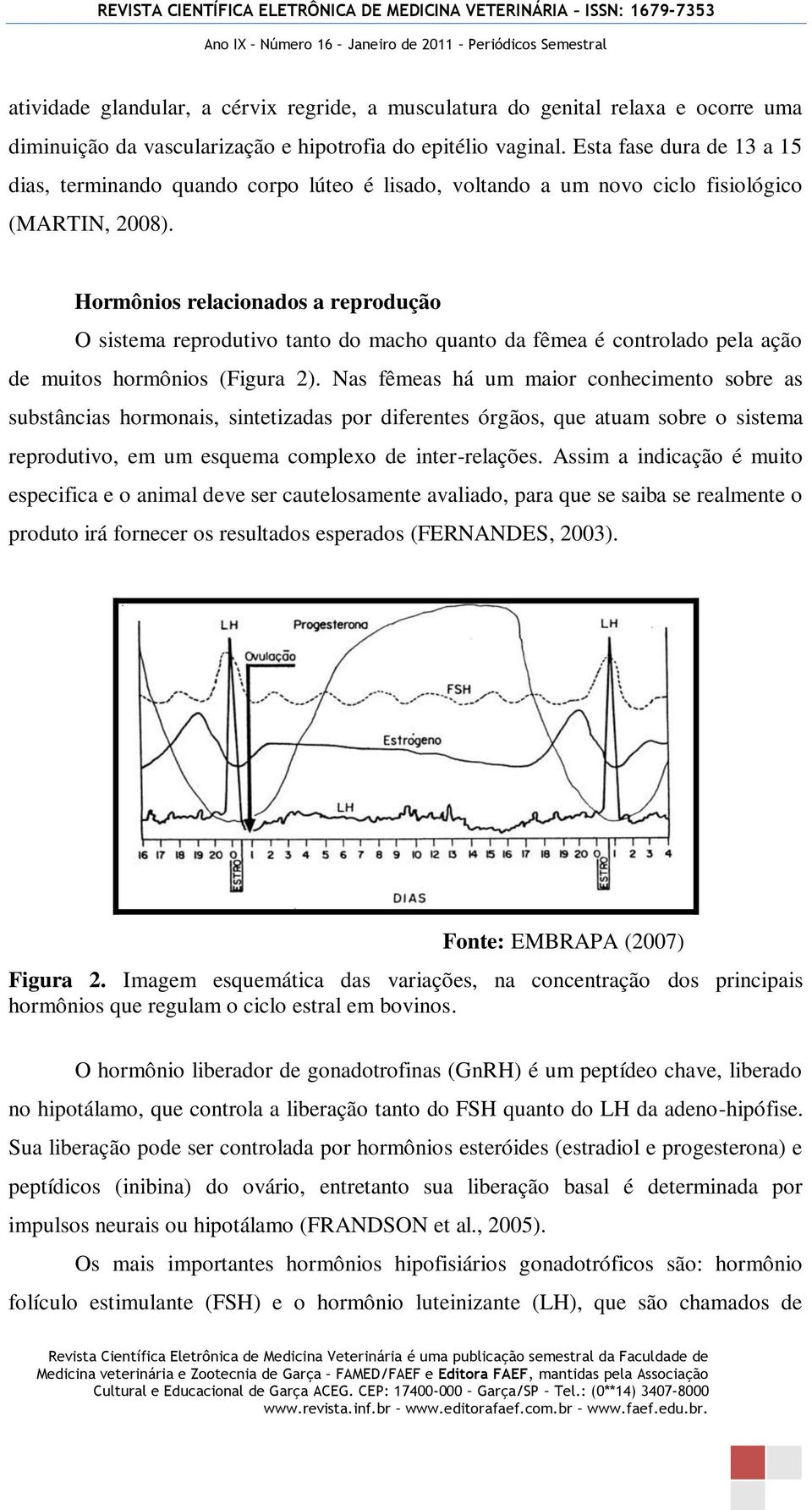 Hormônios relacionados a reprodução O sistema reprodutivo tanto do macho quanto da fêmea é controlado pela ação de muitos hormônios (Figura 2).