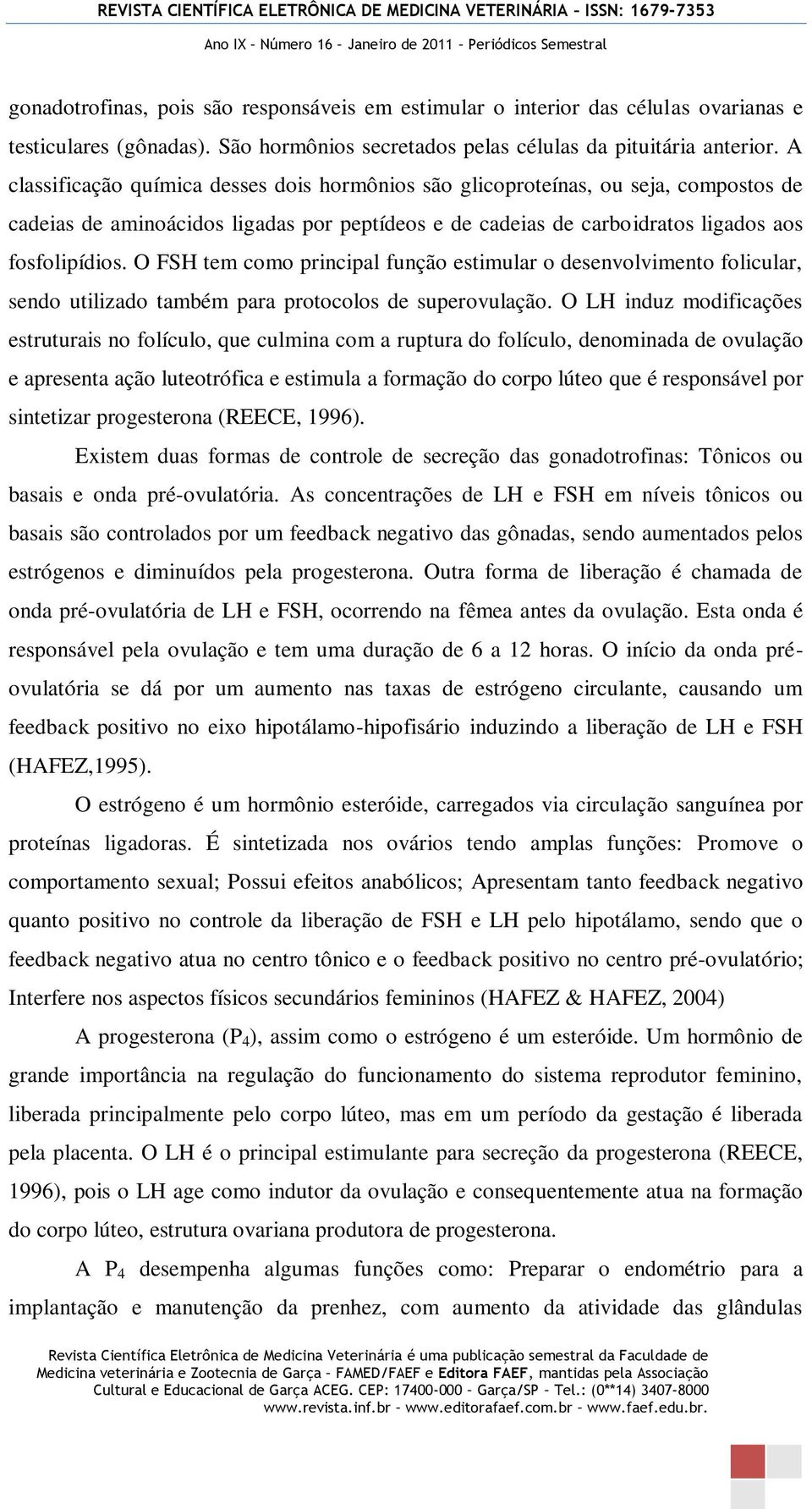 O FSH tem como principal função estimular o desenvolvimento folicular, sendo utilizado também para protocolos de superovulação.