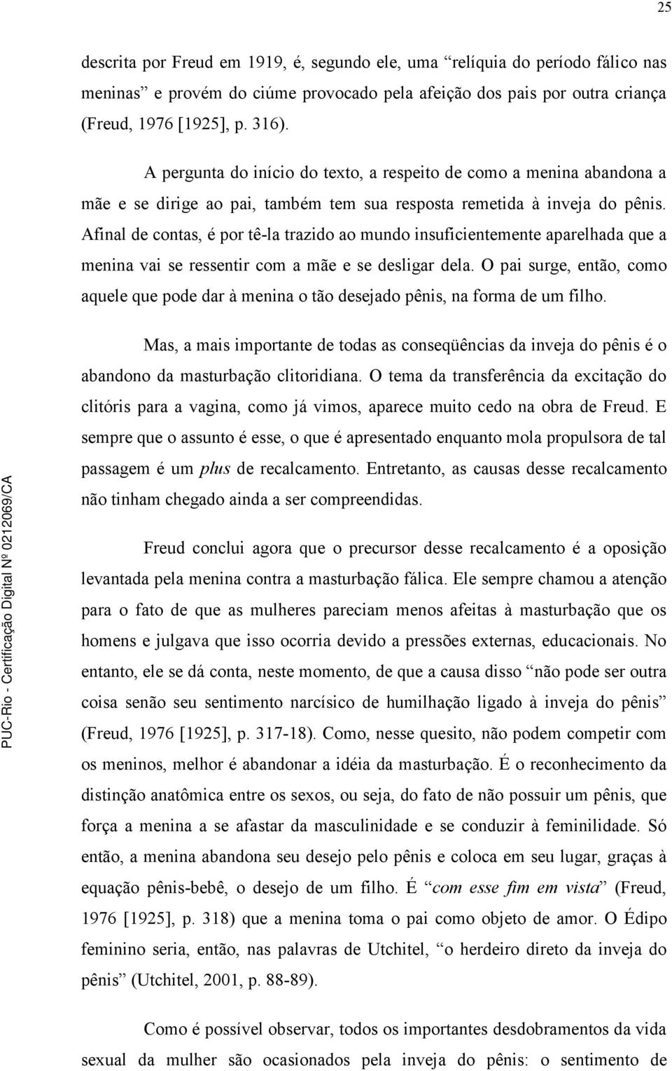 Afinal de contas, é por tê-la trazido ao mundo insuficientemente aparelhada que a menina vai se ressentir com a mãe e se desligar dela.