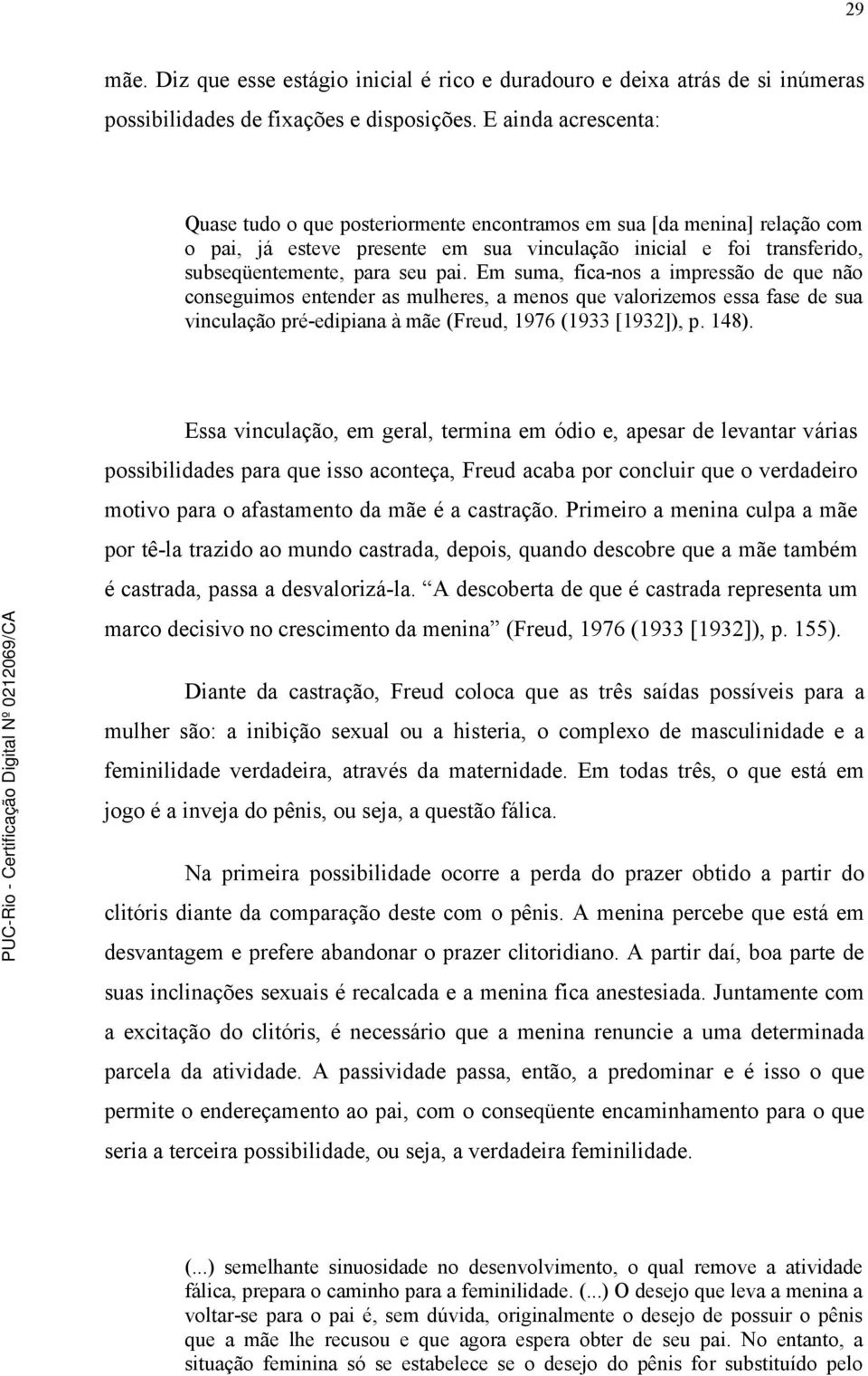 Em suma, fica-nos a impressão de que não conseguimos entender as mulheres, a menos que valorizemos essa fase de sua vinculação pré-edipiana à mãe (Freud, 1976 (1933 [1932]), p. 148).