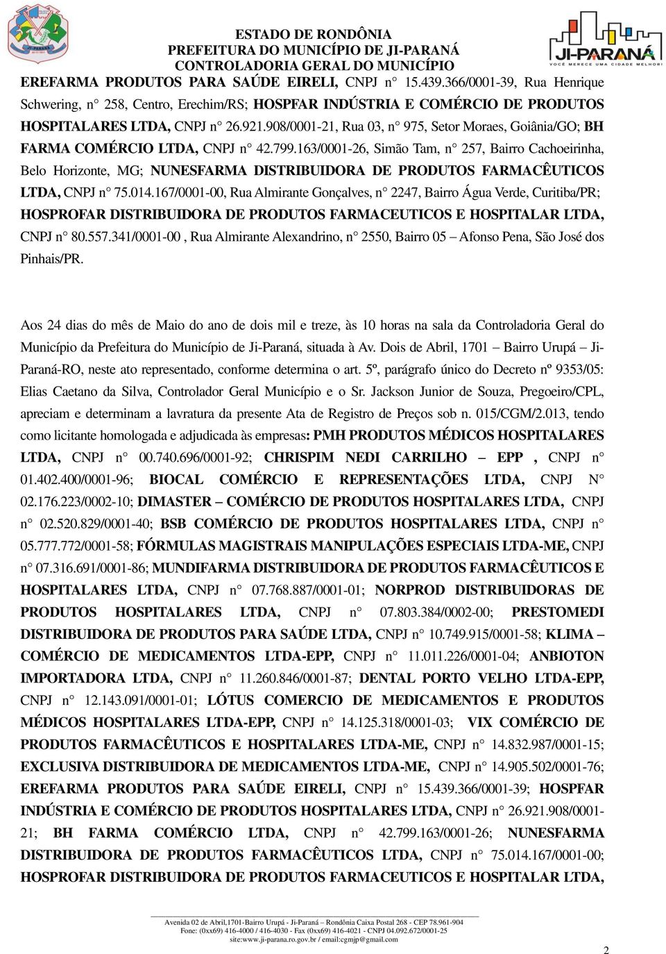 163/0001-26, Simão Tam, n 257, Bairro Cachoeirinha, Belo Horizonte, MG; NUNESFARMA DISTRIBUIDORA DE PRODUTOS FARMACÊUTICOS LTDA, CNPJ n 75.014.