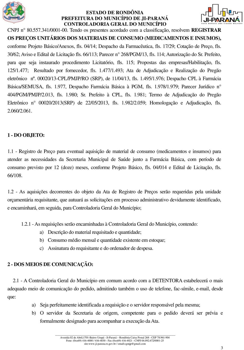 04/14; Despacho da Farmacêutica, fls. 17/29; Cotação de Preço, fls. 30/62; Aviso e Edital de Licitação fls. 66/113; Parecer n 268/PGM/13, fls. 114; Autorização do Sr.