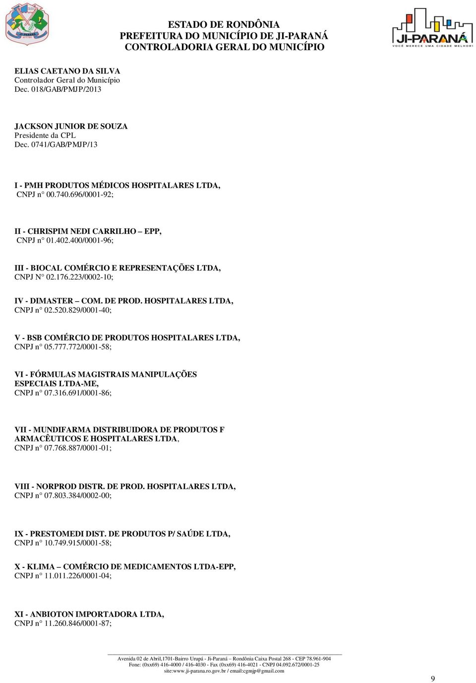 HOSPITALARES LTDA, CNPJ n 02.520.829/0001-40; V - BSB COMÉRCIO DE PRODUTOS HOSPITALARES LTDA, CNPJ n 05.777.772/0001-58; VI - FÓRMULAS MAGISTRAIS MANIPULAÇÕES ESPECIAIS LTDA-ME, CNPJ n 07.316.