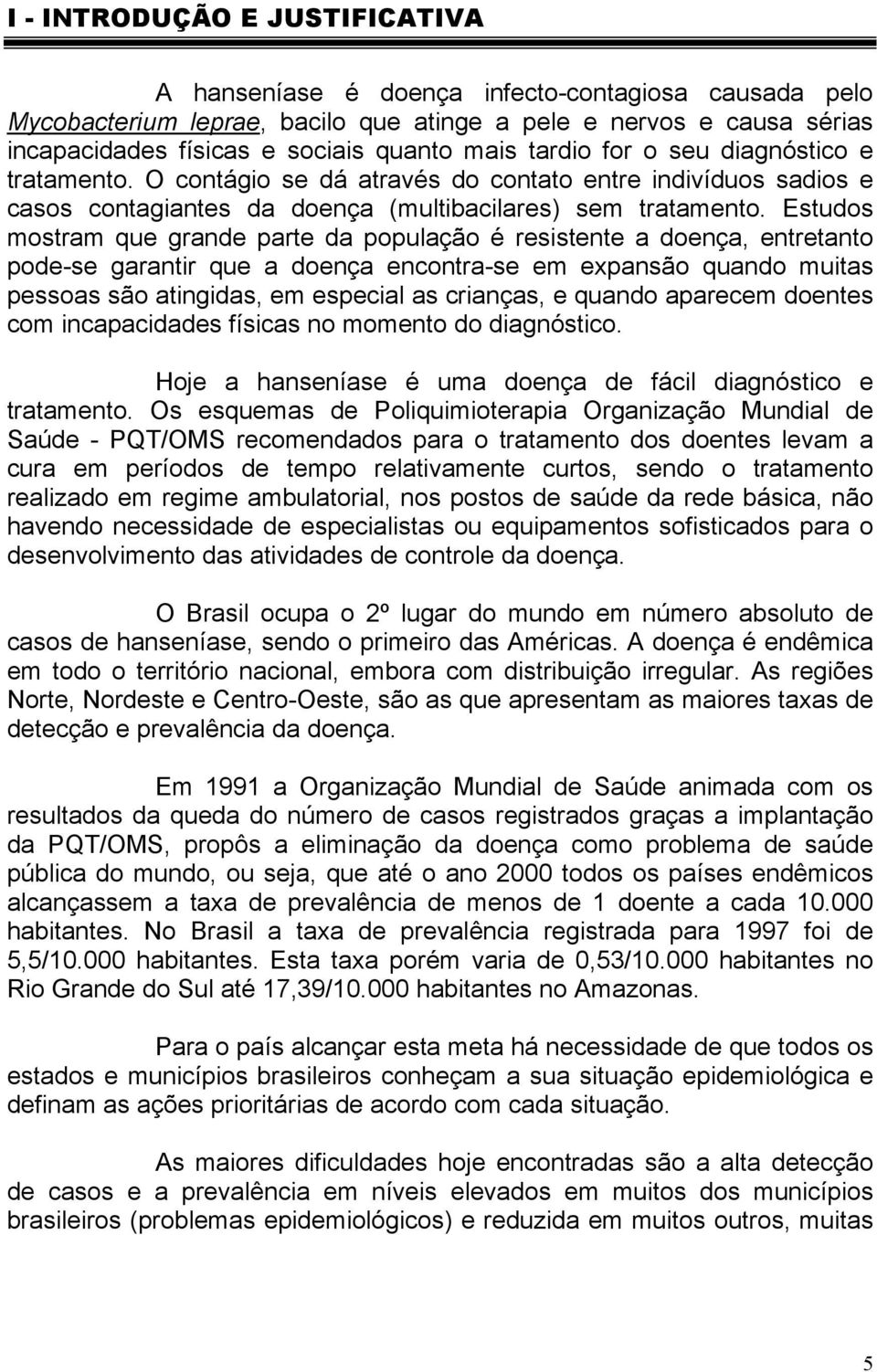 Estudos mostram que grande parte da população é resistente a doença, entretanto pode-se garantir que a doença encontra-se em expansão quando muitas pessoas são atingidas, em especial as crianças, e