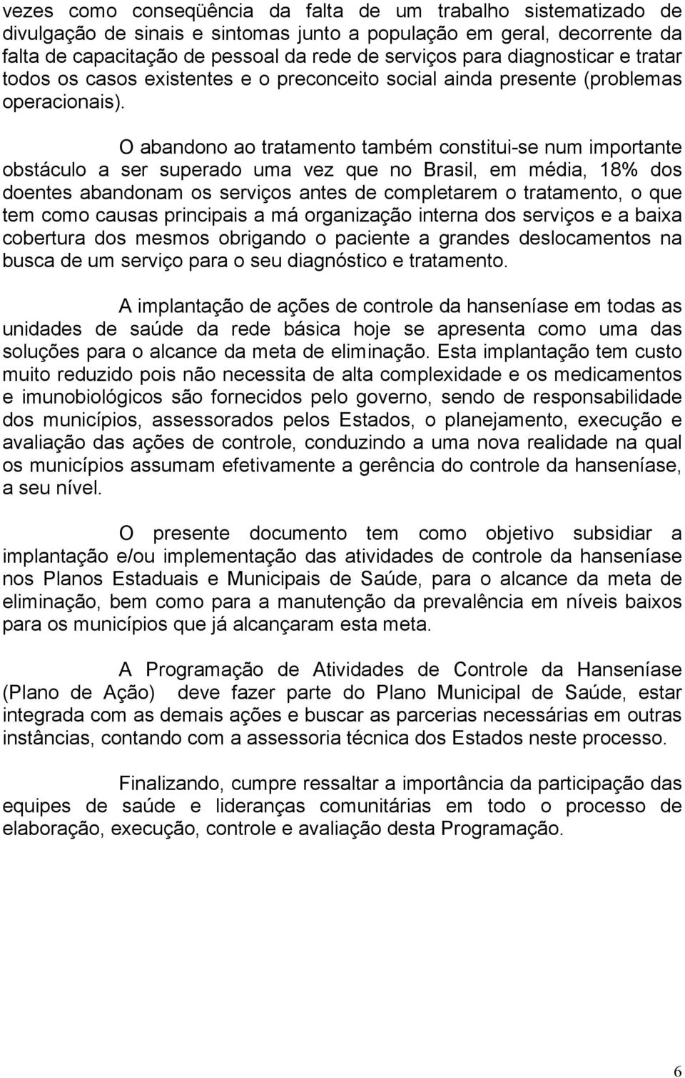 O abandono ao tratamento também constitui-se num importante obstáculo a ser superado uma vez que no Brasil, em média, 18% dos doentes abandonam os serviços antes de completarem o tratamento, o que