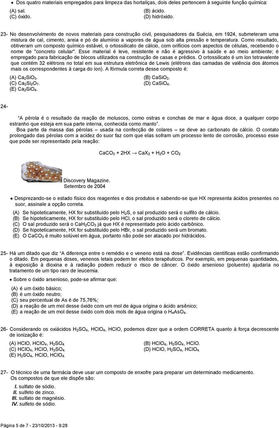 temperatura. Como resultado, obtiveram um composto químico estável, o ortossilicato de cálcio, com orifícios com aspectos de células, recebendo o nome de "concreto celular".