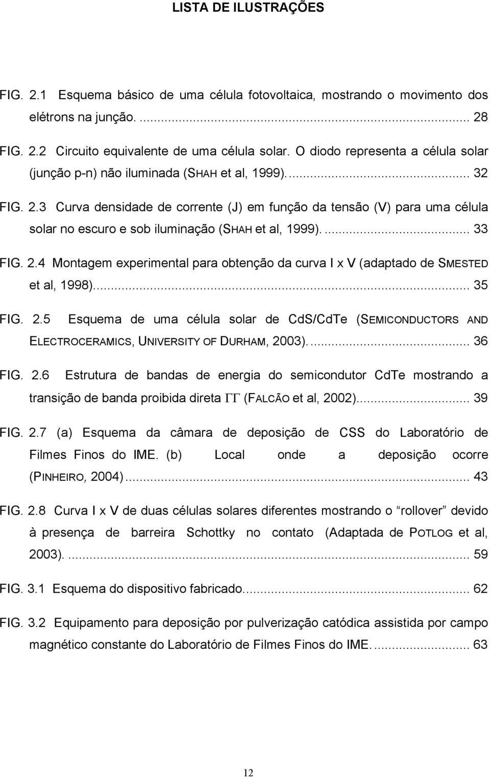 3 Curva densidade de corrente (J) em função da tensão (V) para uma célula solar no escuro e sob iluminação (SHAH et al, 1999).... 33 FIG. 2.