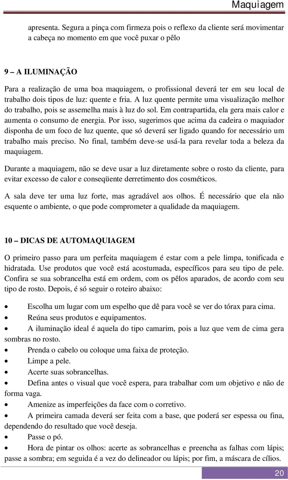 seu local de trabalho dois tipos de luz: quente e fria. A luz quente permite uma visualização melhor do trabalho, pois se assemelha mais à luz do sol.