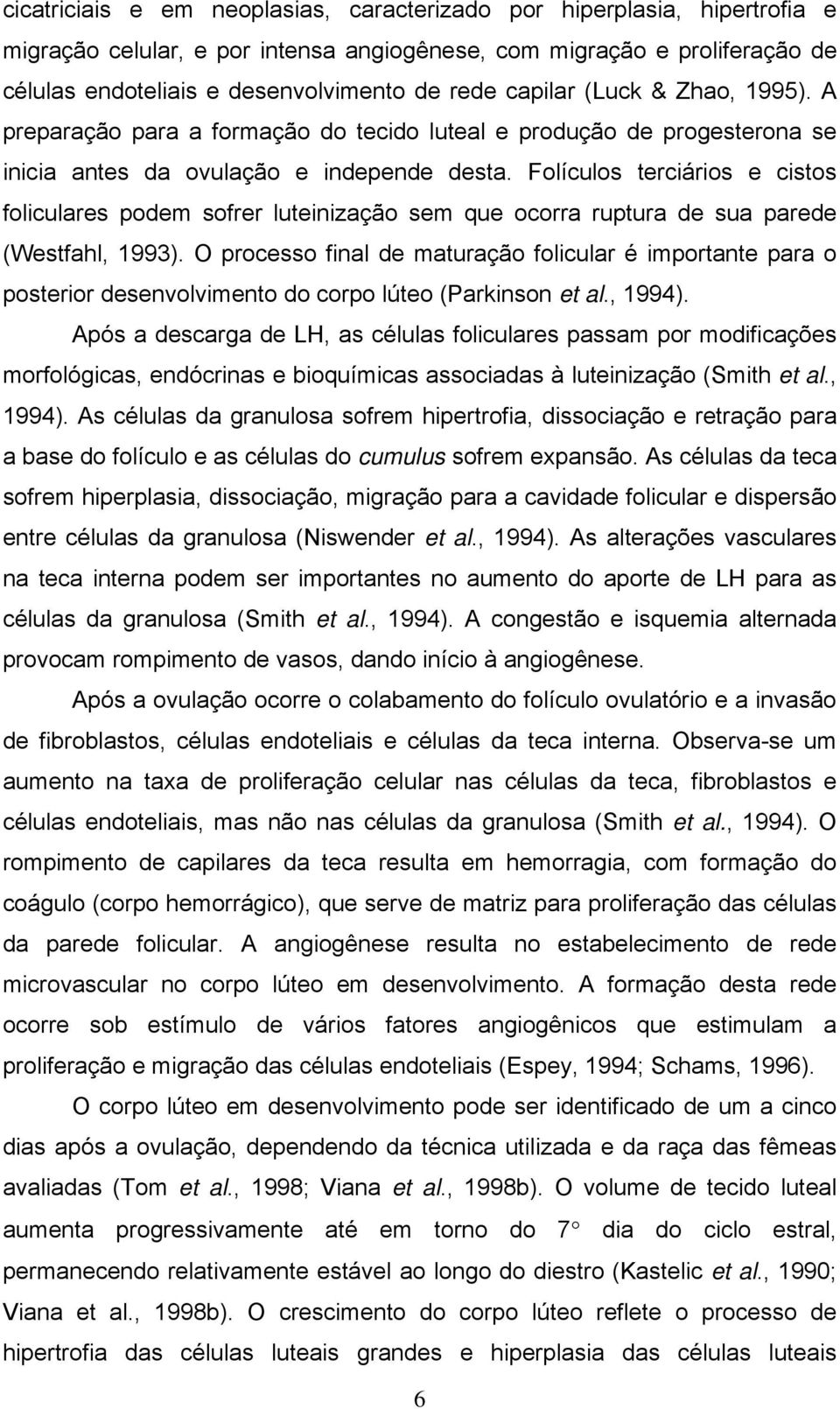 Folículos terciários e cistos foliculares podem sofrer luteinização sem que ocorra ruptura de sua parede (Westfahl, 1993).