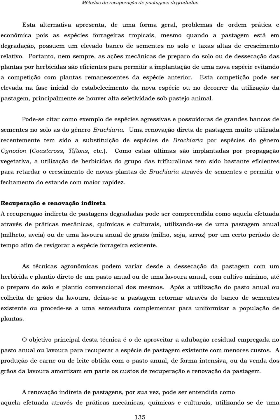 Portanto, nem sempre, as ações mecânicas de preparo do solo ou de dessecação das plantas por herbicidas são eficientes para permitir a implantação de uma nova espécie evitando a competição com