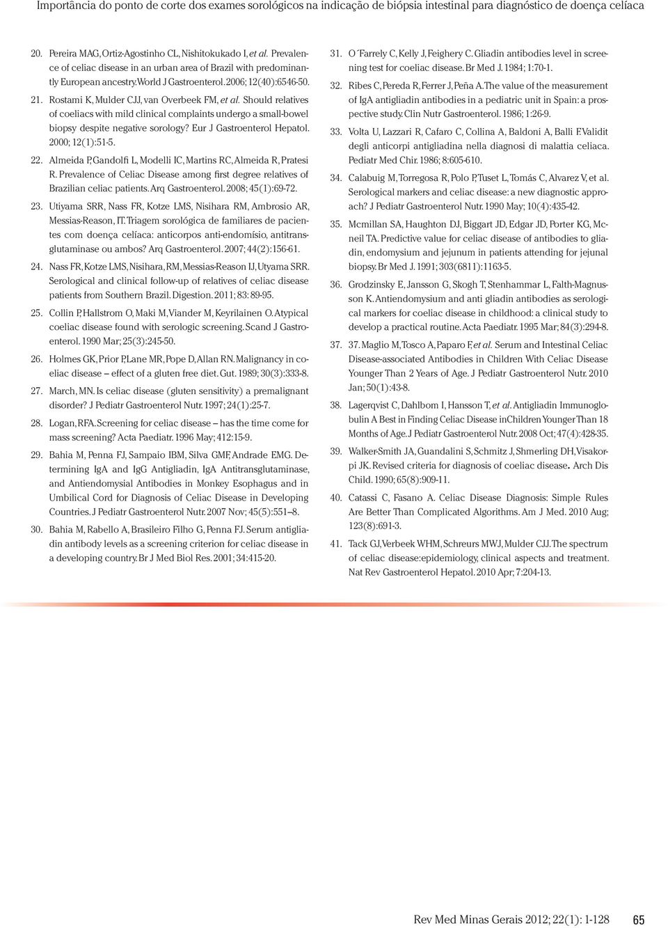 2000; 12(1):51-5. 22. Almeida P, Gandolfi L, Modelli IC, Martins RC, Almeida R, Pratesi R. Prevalence of Celiac Disease among first degree relatives of Brazilian celiac patients. Arq Gastroenterol.