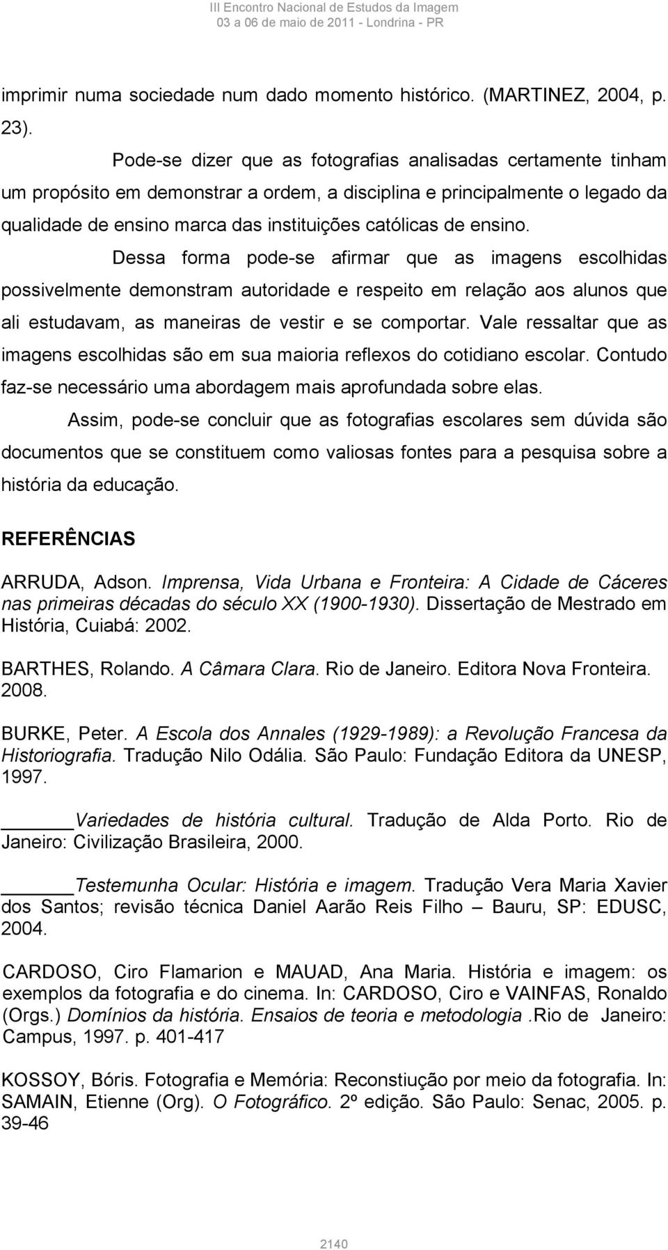 ensino. Dessa forma pode-se afirmar que as imagens escolhidas possivelmente demonstram autoridade e respeito em relação aos alunos que ali estudavam, as maneiras de vestir e se comportar.