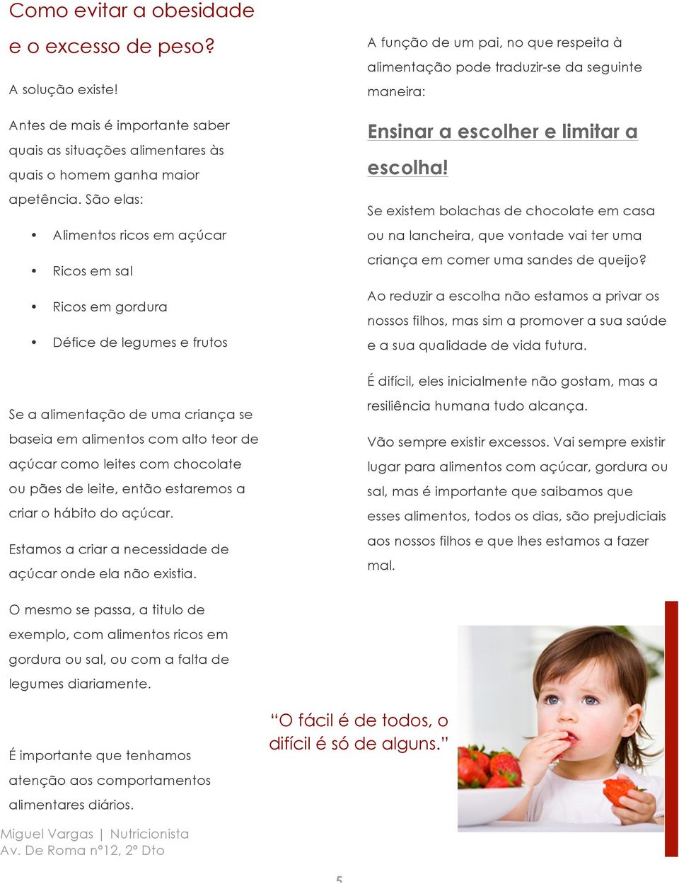 e limitar a escolha! Se existem bolachas de chocolate em casa ou na lancheira, que vontade vai ter uma criança em comer uma sandes de queijo?