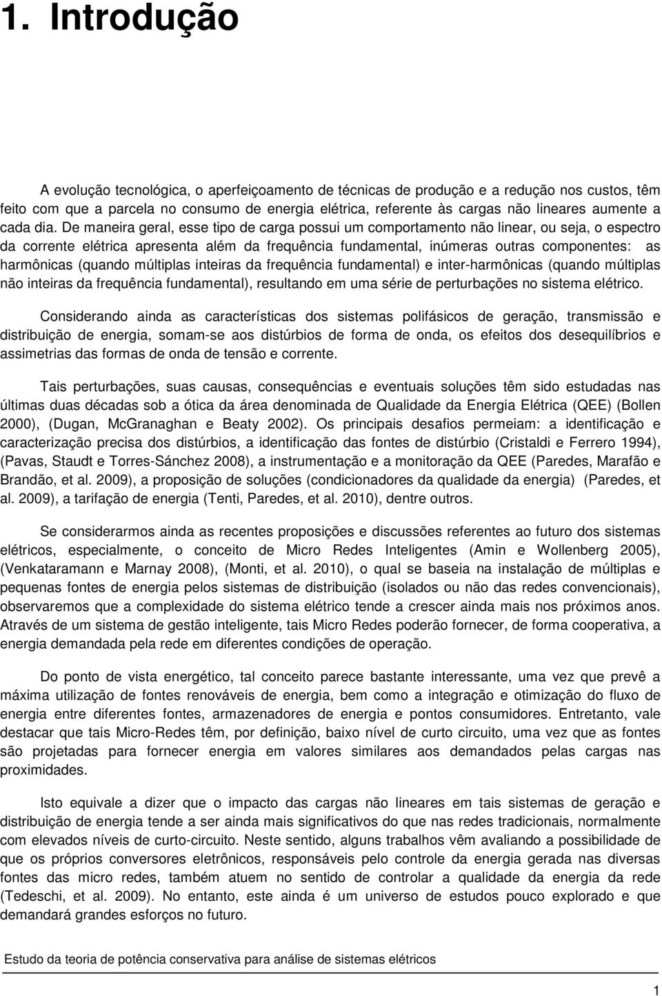 De maneira geral, esse tipo de carga possui um comportamento não linear, ou seja, o espectro da corrente elétrica apresenta além da frequência fundamental, inúmeras outras componentes: as harmônicas